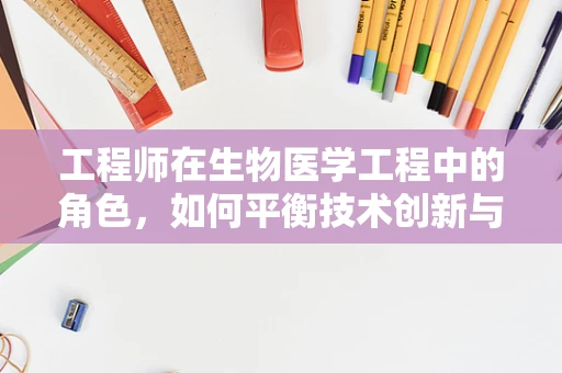 工程师在生物医学工程中的角色，如何平衡技术创新与伦理考量？