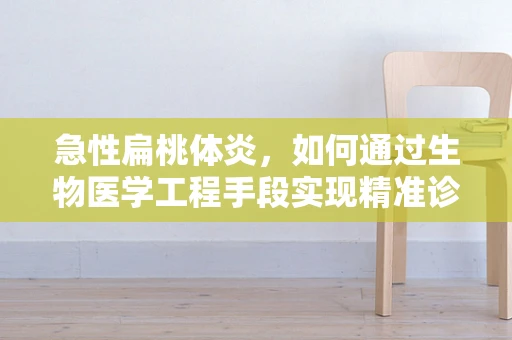 急性扁桃体炎，如何通过生物医学工程手段实现精准诊断与治疗？