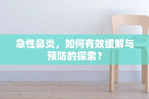 急性鼻炎，如何有效缓解与预防的探索？