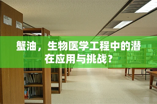 蟹油，生物医学工程中的潜在应用与挑战？