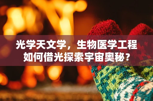 光学天文学，生物医学工程如何借光探索宇宙奥秘？