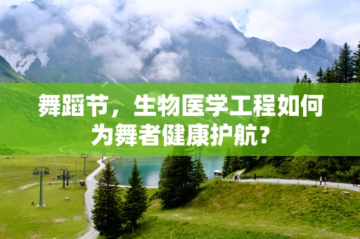 舞蹈节，生物医学工程如何为舞者健康护航？