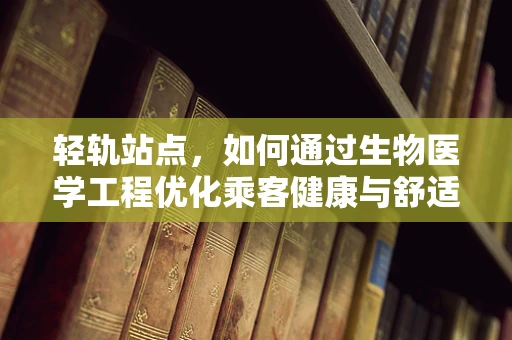 轻轨站点，如何通过生物医学工程优化乘客健康与舒适度？