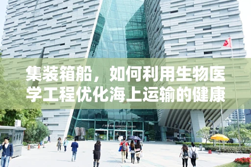 集装箱船，如何利用生物医学工程优化海上运输的健康状态？