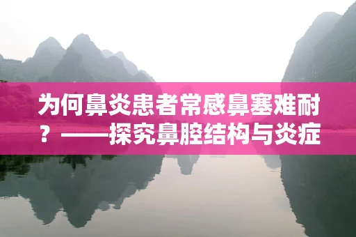 为何鼻炎患者常感鼻塞难耐？——探究鼻腔结构与炎症的相互作用