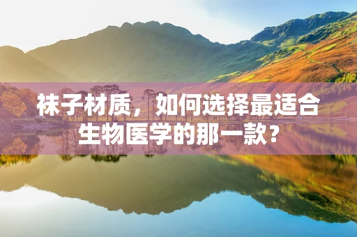 袜子材质，如何选择最适合生物医学的那一款？