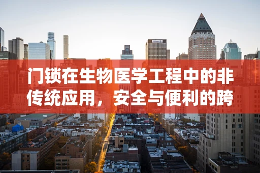 门锁在生物医学工程中的非传统应用，安全与便利的跨界融合