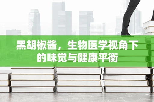 黑胡椒酱，生物医学视角下的味觉与健康平衡