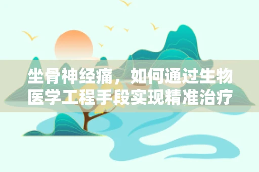 坐骨神经痛，如何通过生物医学工程手段实现精准治疗？