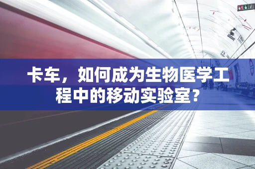 卡车，如何成为生物医学工程中的移动实验室？