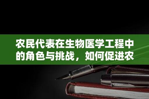 农民代表在生物医学工程中的角色与挑战，如何促进农村健康普及？