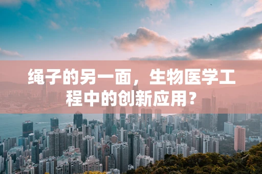 绳子的另一面，生物医学工程中的创新应用？