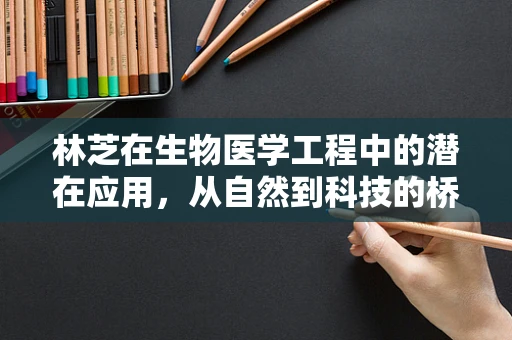 林芝在生物医学工程中的潜在应用，从自然到科技的桥梁
