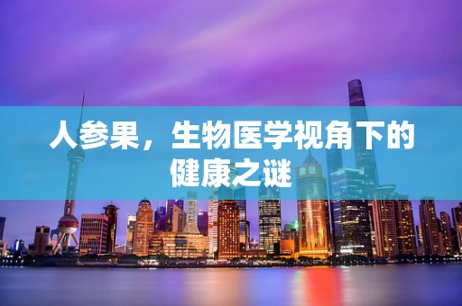 人参果，生物医学视角下的健康之谜