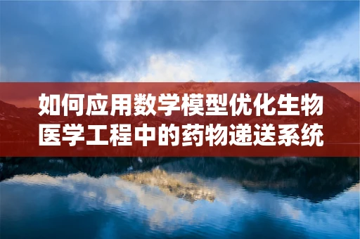 如何应用数学模型优化生物医学工程中的药物递送系统？
