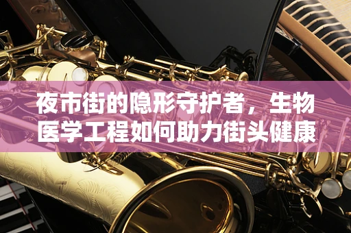 夜市街的隐形守护者，生物医学工程如何助力街头健康？