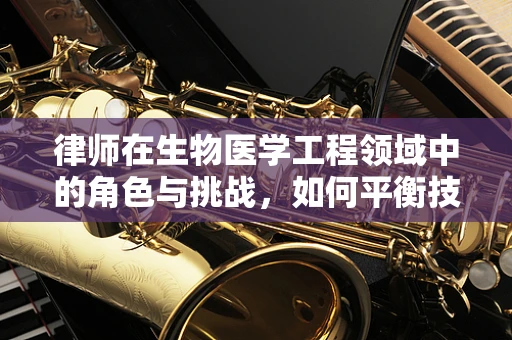 律师在生物医学工程领域中的角色与挑战，如何平衡技术伦理与法律边界？