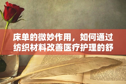 床单的微妙作用，如何通过纺织材料改善医疗护理的舒适度与效率？