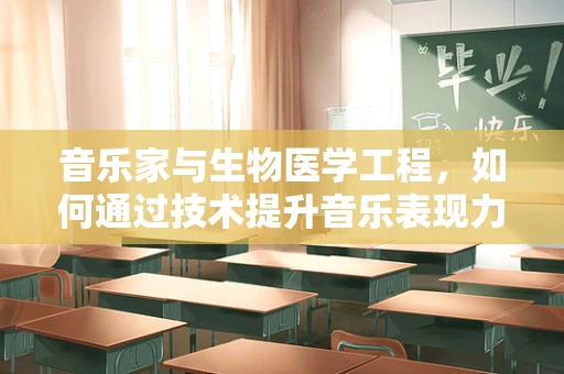 音乐家与生物医学工程，如何通过技术提升音乐表现力？