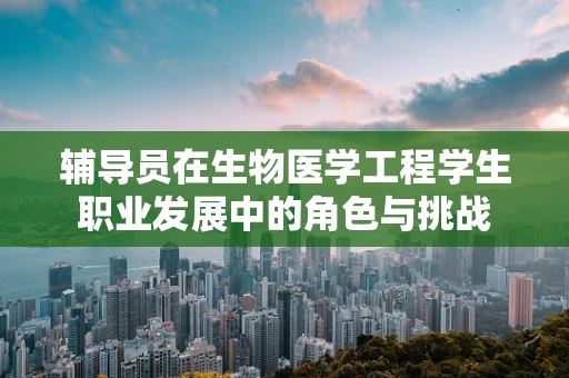 辅导员在生物医学工程学生职业发展中的角色与挑战