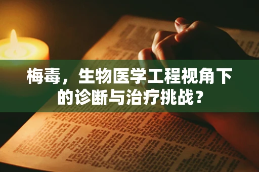 梅毒，生物医学工程视角下的诊断与治疗挑战？