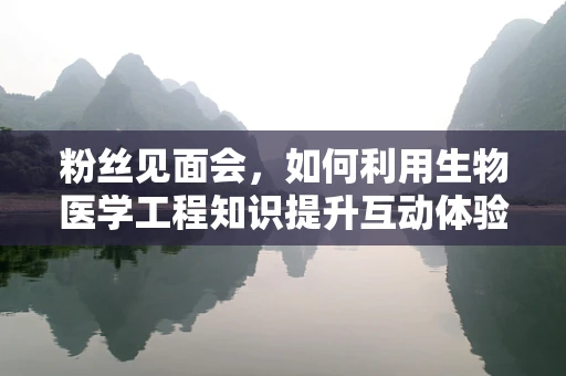 粉丝见面会，如何利用生物医学工程知识提升互动体验？