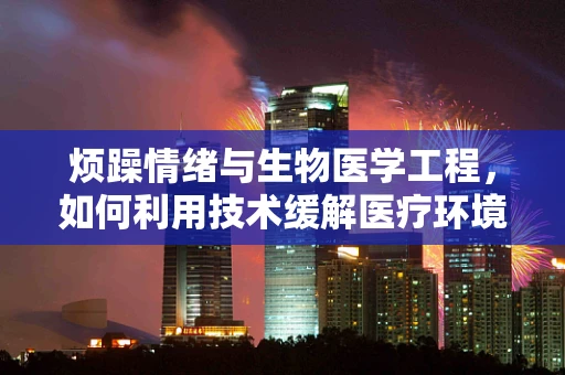 烦躁情绪与生物医学工程，如何利用技术缓解医疗环境中的压力？