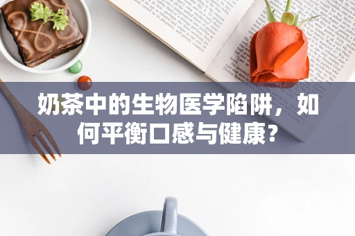 奶茶中的生物医学陷阱，如何平衡口感与健康？