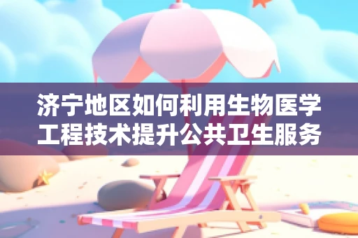 济宁地区如何利用生物医学工程技术提升公共卫生服务？