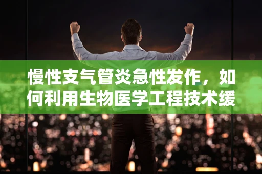 慢性支气管炎急性发作，如何利用生物医学工程技术缓解症状？