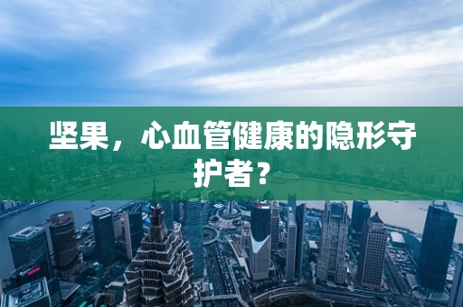 坚果，心血管健康的隐形守护者？
