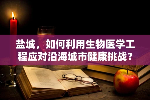 盐城，如何利用生物医学工程应对沿海城市健康挑战？