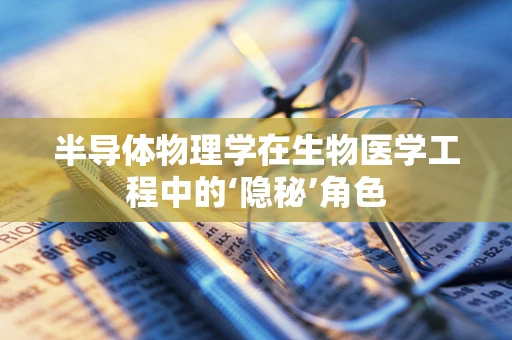 半导体物理学在生物医学工程中的‘隐秘’角色