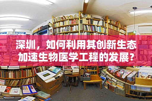深圳，如何利用其创新生态加速生物医学工程的发展？
