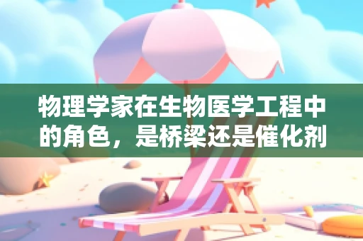 物理学家在生物医学工程中的角色，是桥梁还是催化剂？