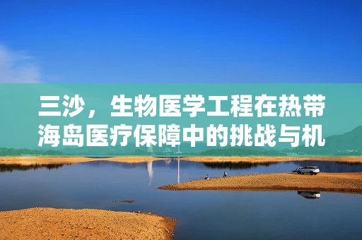 三沙，生物医学工程在热带海岛医疗保障中的挑战与机遇？