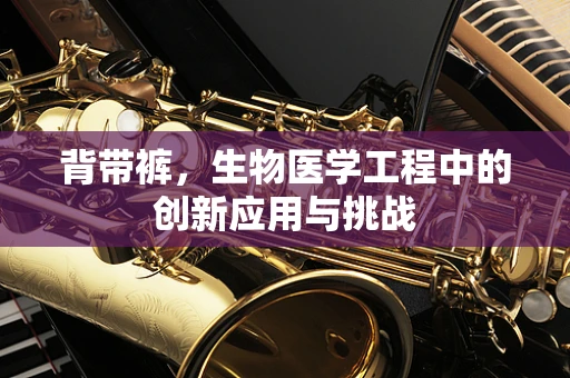 背带裤，生物医学工程中的创新应用与挑战