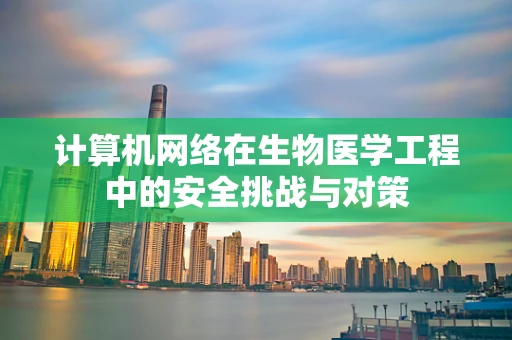 计算机网络在生物医学工程中的安全挑战与对策