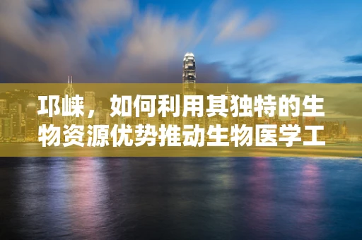 邛崃，如何利用其独特的生物资源优势推动生物医学工程创新？