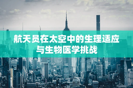 航天员在太空中的生理适应与生物医学挑战