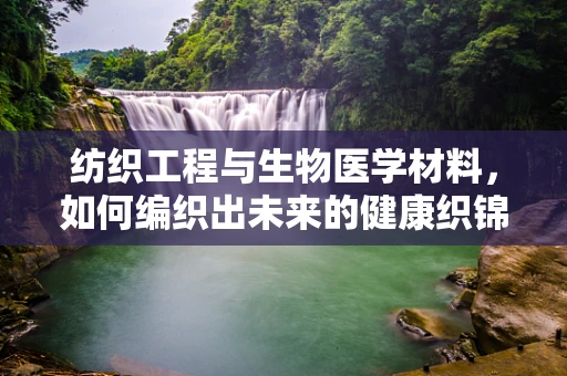 纺织工程与生物医学材料，如何编织出未来的健康织锦？