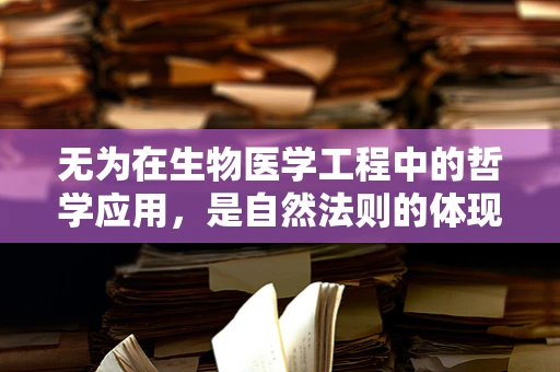 无为在生物医学工程中的哲学应用，是自然法则的体现，还是技术创新的障碍？