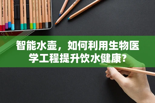 智能水壶，如何利用生物医学工程提升饮水健康？