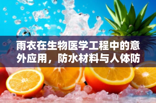 雨衣在生物医学工程中的意外应用，防水材料与人体防护的跨界思考