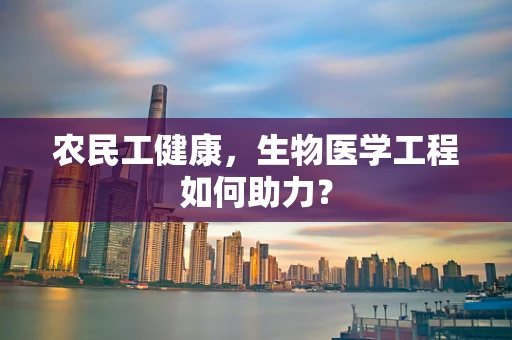 农民工健康，生物医学工程如何助力？