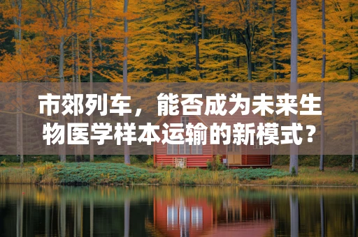 市郊列车，能否成为未来生物医学样本运输的新模式？