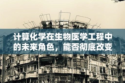 计算化学在生物医学工程中的未来角色，能否彻底改变药物设计与研发的轨迹？