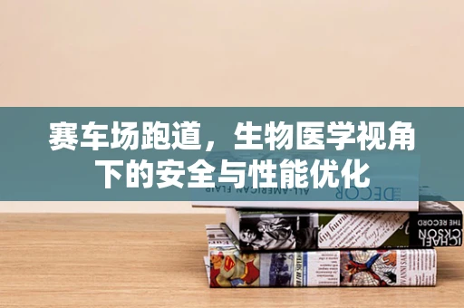 赛车场跑道，生物医学视角下的安全与性能优化