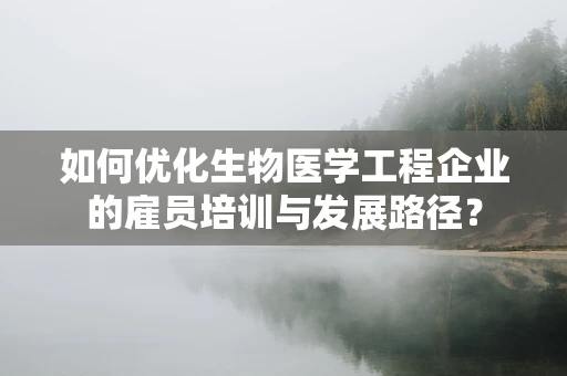 如何优化生物医学工程企业的雇员培训与发展路径？