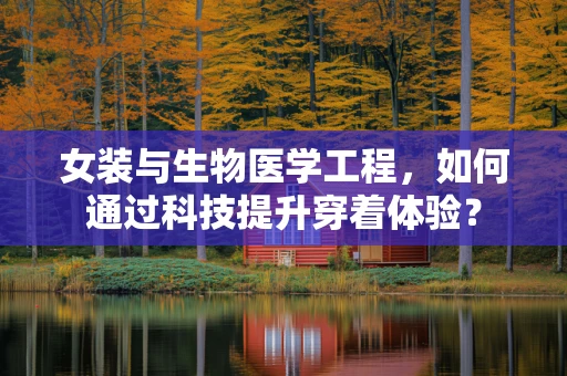 女装与生物医学工程，如何通过科技提升穿着体验？